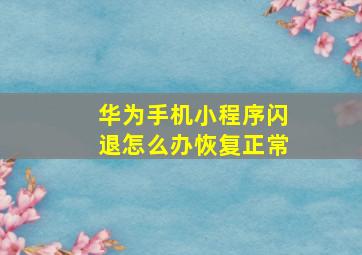 华为手机小程序闪退怎么办恢复正常