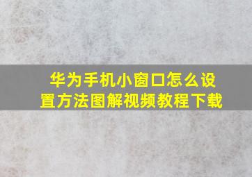 华为手机小窗口怎么设置方法图解视频教程下载