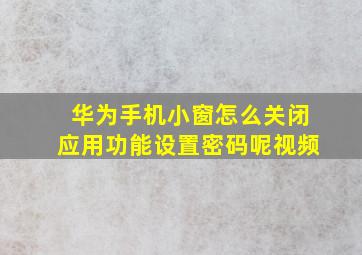 华为手机小窗怎么关闭应用功能设置密码呢视频