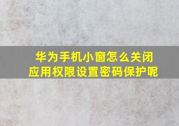 华为手机小窗怎么关闭应用权限设置密码保护呢