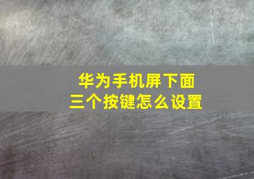 华为手机屏下面三个按键怎么设置