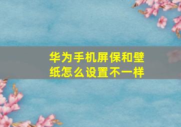 华为手机屏保和壁纸怎么设置不一样