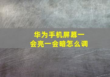 华为手机屏幕一会亮一会暗怎么调