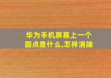 华为手机屏幕上一个圆点是什么,怎样消除