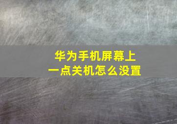 华为手机屏幕上一点关机怎么没置