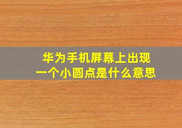 华为手机屏幕上出现一个小圆点是什么意思