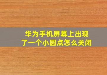 华为手机屏幕上出现了一个小圆点怎么关闭