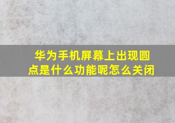 华为手机屏幕上出现圆点是什么功能呢怎么关闭