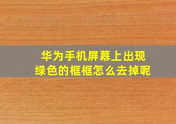 华为手机屏幕上出现绿色的框框怎么去掉呢