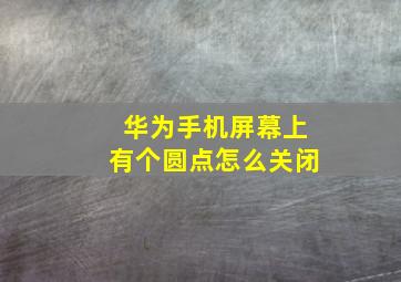 华为手机屏幕上有个圆点怎么关闭