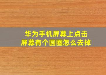 华为手机屏幕上点击屏幕有个圆圈怎么去掉