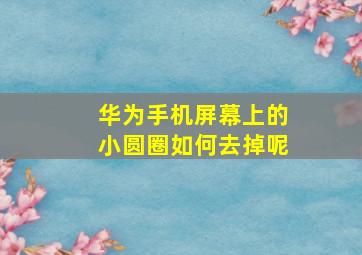 华为手机屏幕上的小圆圈如何去掉呢