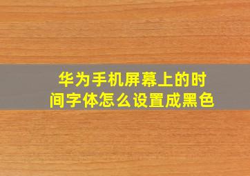 华为手机屏幕上的时间字体怎么设置成黑色