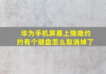 华为手机屏幕上隐隐约约有个键盘怎么取消掉了