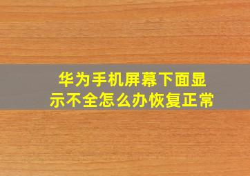 华为手机屏幕下面显示不全怎么办恢复正常