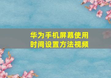 华为手机屏幕使用时间设置方法视频