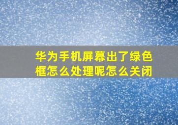 华为手机屏幕出了绿色框怎么处理呢怎么关闭