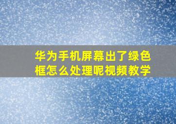 华为手机屏幕出了绿色框怎么处理呢视频教学