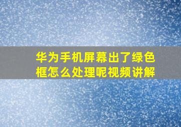 华为手机屏幕出了绿色框怎么处理呢视频讲解