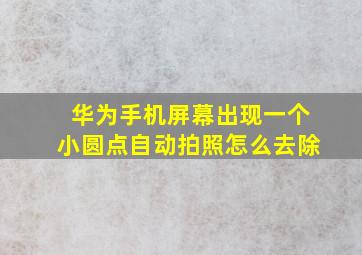 华为手机屏幕出现一个小圆点自动拍照怎么去除