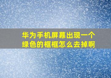 华为手机屏幕出现一个绿色的框框怎么去掉啊