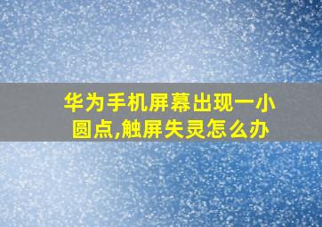 华为手机屏幕出现一小圆点,触屏失灵怎么办