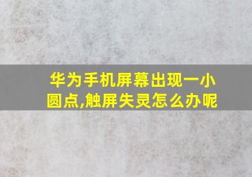 华为手机屏幕出现一小圆点,触屏失灵怎么办呢