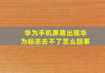 华为手机屏幕出现华为标志去不了怎么回事