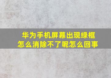 华为手机屏幕出现绿框怎么消除不了呢怎么回事