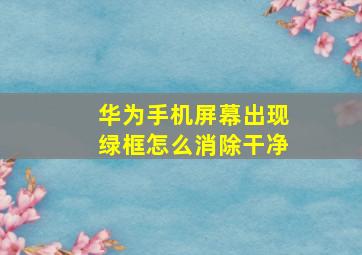 华为手机屏幕出现绿框怎么消除干净