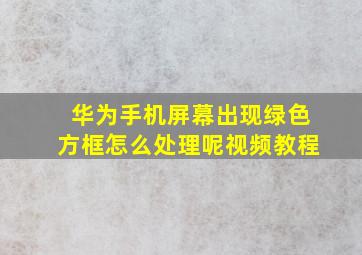 华为手机屏幕出现绿色方框怎么处理呢视频教程