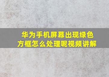 华为手机屏幕出现绿色方框怎么处理呢视频讲解