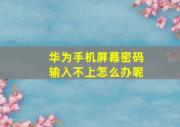 华为手机屏幕密码输入不上怎么办呢