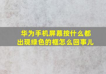 华为手机屏幕按什么都出现绿色的框怎么回事儿