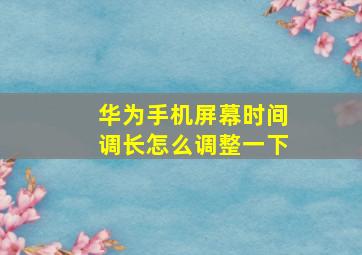 华为手机屏幕时间调长怎么调整一下