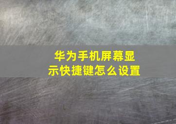 华为手机屏幕显示快捷键怎么设置