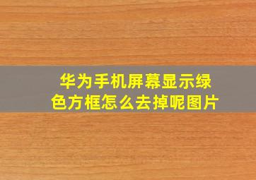 华为手机屏幕显示绿色方框怎么去掉呢图片