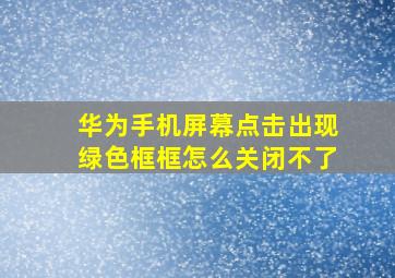 华为手机屏幕点击出现绿色框框怎么关闭不了