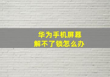 华为手机屏幕解不了锁怎么办