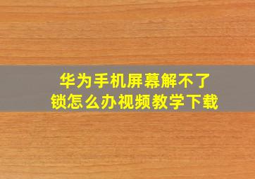 华为手机屏幕解不了锁怎么办视频教学下载