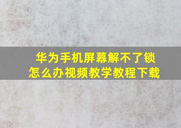 华为手机屏幕解不了锁怎么办视频教学教程下载