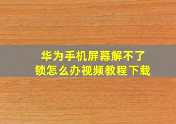 华为手机屏幕解不了锁怎么办视频教程下载