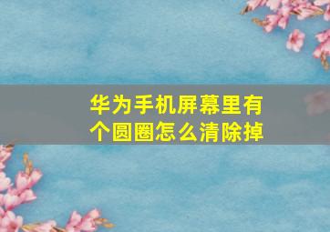 华为手机屏幕里有个圆圈怎么清除掉