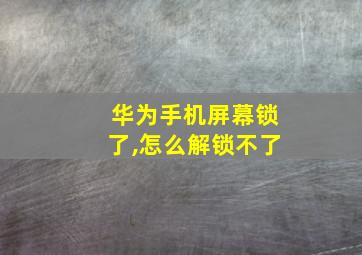 华为手机屏幕锁了,怎么解锁不了