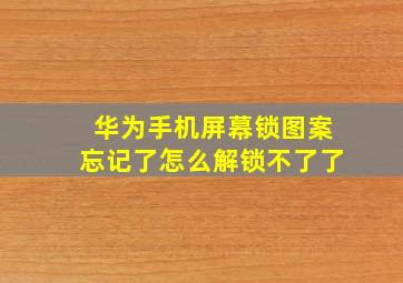 华为手机屏幕锁图案忘记了怎么解锁不了了