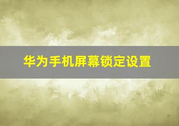 华为手机屏幕锁定设置