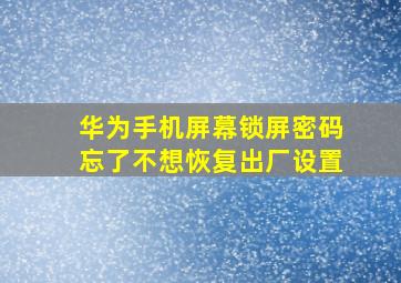 华为手机屏幕锁屏密码忘了不想恢复出厂设置