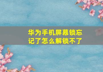 华为手机屏幕锁忘记了怎么解锁不了