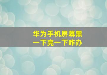 华为手机屏幕黑一下亮一下咋办