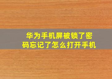 华为手机屏被锁了密码忘记了怎么打开手机